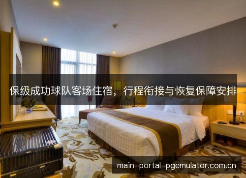 保级成功球队客场住宿，行程衔接与恢复保障安排